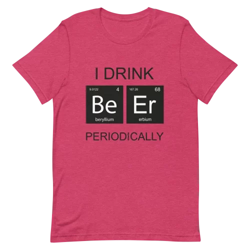 Unisex T-Shirt - I Drink Beer Periodically - Heather Raspberry